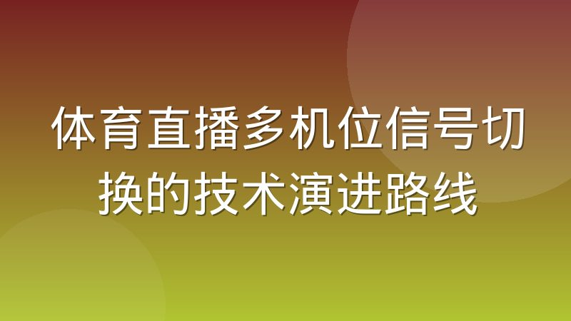 体育直播多机位信号切换的技术演进路线