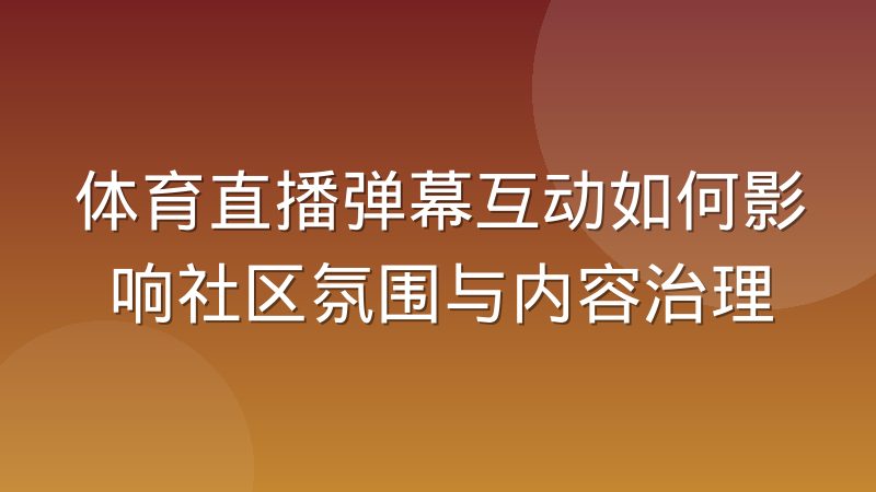 体育直播弹幕互动如何影响社区氛围与内容治理