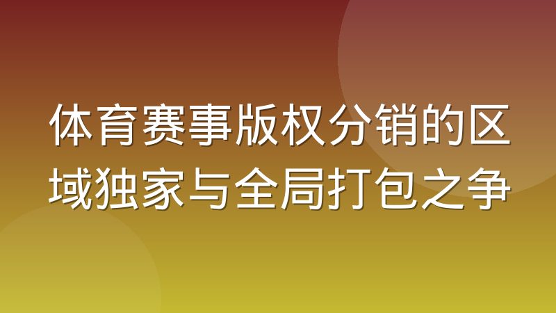 体育赛事版权分销的区域独家与全局打包之争